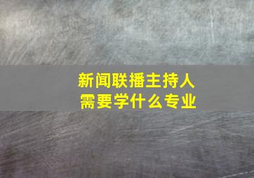 新闻联播主持人 需要学什么专业